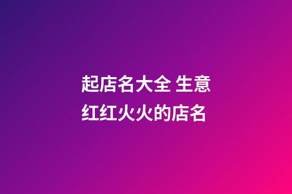 起店名大全 生意红红火火的店名